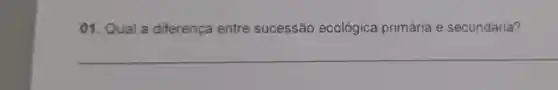 01. Qual a diferença entre sucessão ecológica primária e secundária?
__