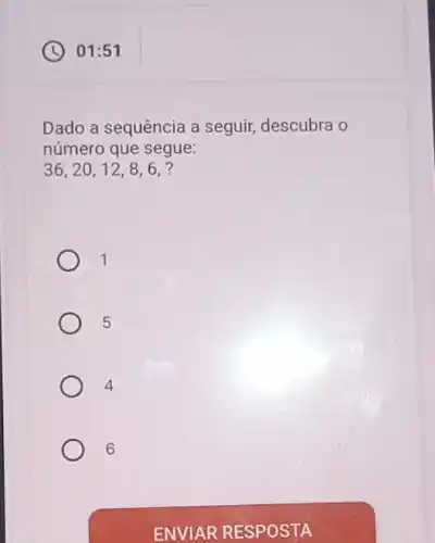 01:51
Dado a sequência a seguir, descubra o
número que segue:
36,20,12,8,6,
1
5
4
6