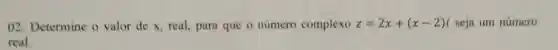 02 Determine o valor de x real, para que o número complexo z=2x+(x-2)t seja um número