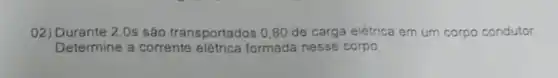 02) Durante 2,0s são transportados 0,80 de carga elétrica em um corpo condutor
Determine a corrente elétrica formada nesse corpo