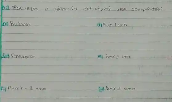 02 escreva a jórmula estrutural des compostos:
a) Butame
d) But lime
(1) Propame
e) hex 3 ima
c) Pent - 2 emo
2) hex 2 emo