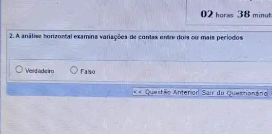 02 horas 38 minut
2. A análise horizontal examina variações de contas entre dois ou mais periodos
Verdadeiro
Falso
<< Questão Anterior Sair do Questionário