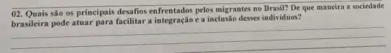 02. Quais são os principais desafios pelos migrantes no Brasil? De que maneira a sociedade
integração e a inclusão desses indiv iduos?
que manena a societice
__