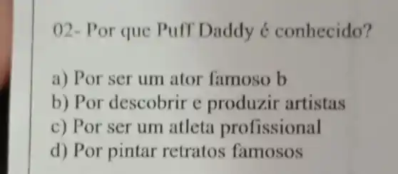 02-P or que Puff Daddy <conhecido?
a) Por ser um ator famoso b
b) Por descobrir e produzir artistas
c) Por ser um atleta profissional
d) Por pintar retratos famosos