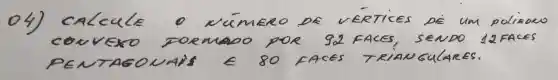 04) CALCULE O NÚMERO DE VERTICES DE UM POIROU COUVEKO DOEMDO POR 92 FACES, SENDO 12FACES PENTAGOMAIS in 80 FACES TRIANGULARES.