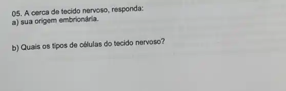 05. A cerca de tecido nervoso, responda:
a) sua origem embrionária.
b) Quais os tipos de células do tecido nervoso?