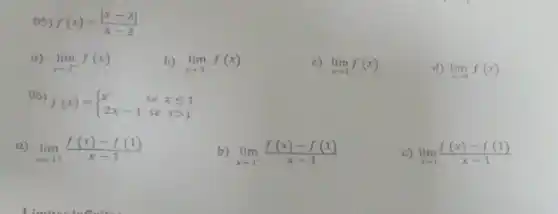 05) f(x)=(vert x-2vert )/(x-2)
a) lim _(xarrow 2^+)f(x)
b) lim _(xarrow 2^-)f(x)
c) lim _(xarrow 2)f(x)
d) lim _(xarrow 0)f(x)
06)
f(x)= ) x^2&sexleqslant 1 2x-1&sexgt 1 
a) lim _(xarrow 1^+)(f(x)-f(1))/(x-1)
b) lim _(xarrow 1^-)(f(x)-f(1))/(x-1)
c) lim _(xarrow 1)(f(x)-f(1))/(x-1)