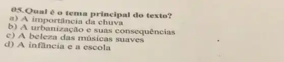 05.Qual 60 tema principal do texto?
a) A da chuva
b) A urbanização e suas consequências
c) A beleza das músicas suaves
d) A infancia e a escola