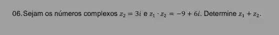 06. Sejam os números complexos z_(2)=3i e z_(1)cdot z_(2)=-9+6i . Determine z_(1)+z_(2)