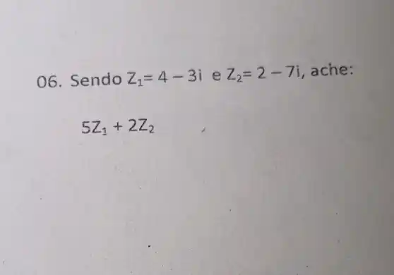 06. Sendo z_(1)=4-3i e z_(2)=2-7i ache:
5Z_(1)+2Z_(2)