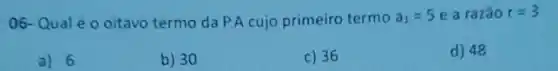 06-Qual éo oitavo termo da P.A cujo primeiro termo a_(1)=5 e ara zão r=3
a) 6
b) 30
c) 36
d) 48