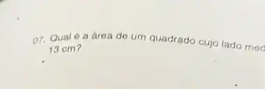 07. Qual 6 a área de um quadrado cujo lado med
13 cm?