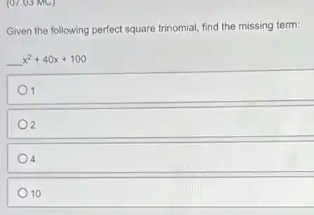 (07.03 MC)
Given the following perfect square trinomial, find the missing term:
__ x^2+40x+100
1 1
2
4
10