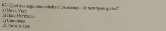 07-Qual das seguintes cidades é um exemplo de metrópole global?
a) Nova York
b) Belo Horizonte
c) Campinas
d) Porto Alegre