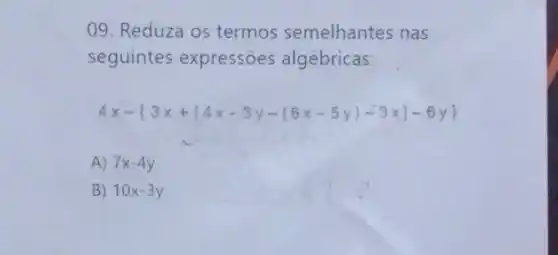 09. Reduza os termos semelhantes nas
seguintes expressões algébricas:
4x- 3x+[4x-3y-(6x-5y)-3x]-6y 
A) 7x-4y
B) 10x-3y