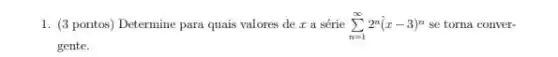 1. (3 pontos) Determine para quais valores de r a série sum _(n=1)^infty 2^n(x-3)^n se torna conver-
gente.