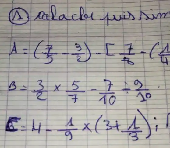 (1) Calaclor puis sim
[

A=((7)/(5)-(3)/(2))-[(7)/(8)-((1)/(4).. 
B=(3)/(2) times (5)/(7)-(7)/(10) div (9)/(10) 
C=4-(1)/(9) times(3+(1)/(3))

]