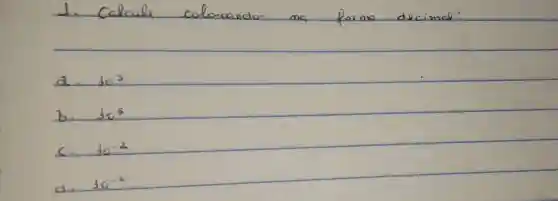 1. Calcule colocando ma forma decimal:
a. 10^3 
b. 10^5 
c. 10^-2 
d. 10^-6