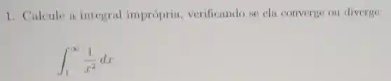 1. Calcule a integral imprópria , verificando se ela converge ou diverge:
int _(1)^infty (1)/(x^2)dx