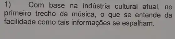 1) Com base na indústria cultural atual,no
primeiro trecho da música, o que se entende da
facilidade como tais informações se espalham.