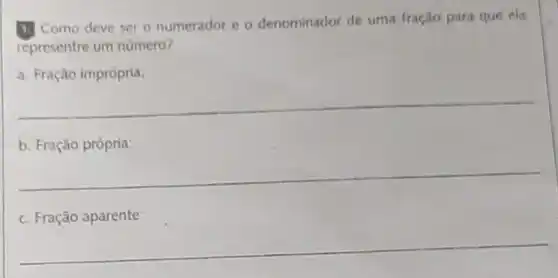 1. Como deve ser o numerador e o denominador de uma fração para que ela
representre um numero?
Fração imprópria:
__
b. Fração própria:
__
c. Fração aparente