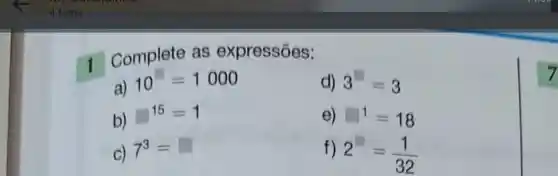 1 Complete as expressões:
d) 3=3
a)
10=1000
e) 1=18
b)
15=1
f) 2=(1)/(32)
c)
7^3=