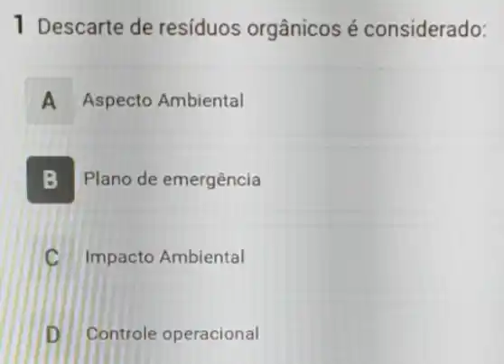 1 Descarte de resíduos orgânicos é considerado:
A Aspecto Ambiental A
B Plano de emergência
Impacto Ambiental
Controle operacional