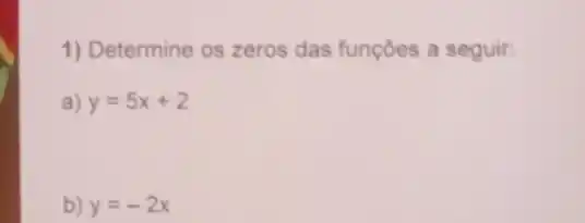 1) Determine os zeros das funções a seguir:
a) y=5x+2
b) y=-2x