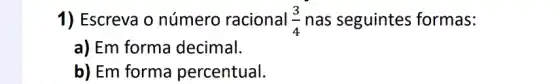 1) Escreva o número racional (3)/(4) nas seguintes formas:
a) Em forma decimal.
b) Em forma percentual.