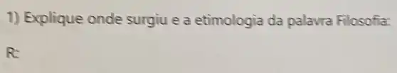 1) Explique onde surgiu e a etimologia da palavra Filosofia:
R: