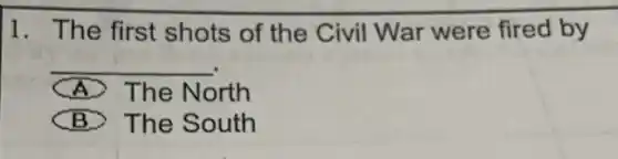 1. The first shots of the Civil War were fired by
__
A The North
B. The South