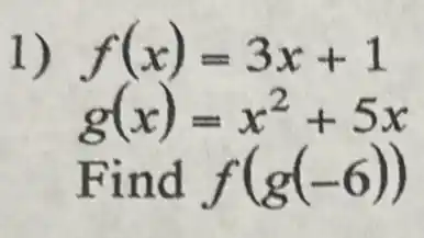 1) f(x)=3x+1
g(x)=x^2+5x
Find f(g(-6))