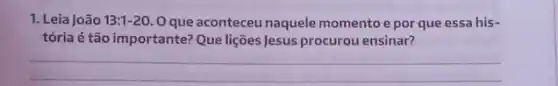 1. Leia João 13:1-20 Oque aconteceu naquele momento e por que essa his-
tória é tão importante?Que lições Jesus procurou ensinar?
__