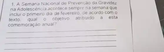 1. A Nacional de Prevenção da Gravidez
na Adolescência acontece sempre na semana que
inclui o primeiro dia de fevereiro. de acordo com o
texto.qual o objetivo atribuido a esta
comemoração anual?
__