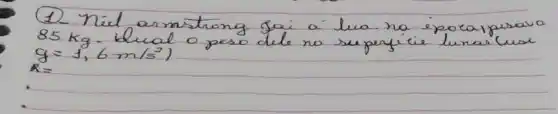 (1) Niel armitrong sai a lua ra iporaipusava 85 mathrm(~kg) . Llual o peso dele na seperyicie lunar cuar g=1,6 mathrm(~m) / mathrm(s)^2 )