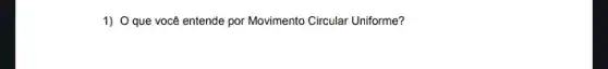 1) O que você entende por Movimento Circular Uniforme?