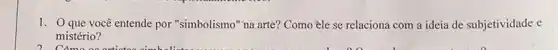1. O que você entende por "simbolismo" na arte? Como èle se relaciona com a ideia de subjetividade e
mistério?