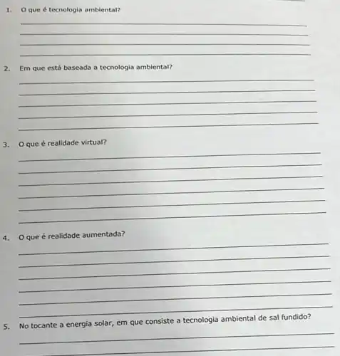 1. Oque é tecnologia ambiental?
__
2. Em que está baseada a tecnologia ambiental?
__
3. Oque é realidade virtual?
__
4. Oque é realidade aumentada?
__
solar, em que consiste a tecnologia
__