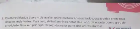 1. Os entrevistados tiveram de avaliar, entre os itens apresentados, quais deles eram seus
desejos mais fortes. Para isso, atribuiram-Ihes notas de 0 a 10 de acordo com o grau de
prioridade. Qual é o principal desejo da maior parte dos entrevistados?