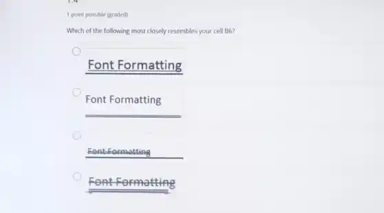 1 point possible (graded)
Which of the following most closely resembles your cell B6?
Font Formatting
Font Formatting
Font-Formatting
Font Formatting