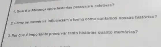 1. Qualé a diferença entre histórias pessoais e coletivas?
2. Como as memórias influenciam a forma como contamos nossas histórias?
3. Por que é importante preservar tanto histórias quanto memórias?