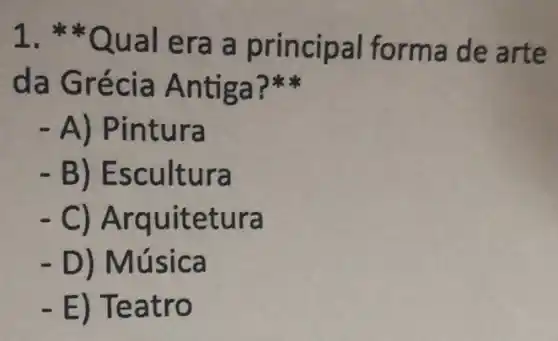 1 Qual era principal forma de arte
da Grécia Antiga?
- A) Pintura
. B) Escultura
- C)Arquitetura
- D) Música
- E) Teatro