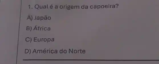 1. Qualé a origem da capoeira?
A) Japão
B) África
C) Europa
D) América do Norte