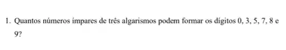 1. Quantos números impares de três algarismos podem formar os digitos 0 , 3, 5, 7, 8 e
9' ?