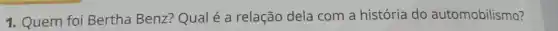 1. Quem foi Bertha Benz?Qualé a relação dela com a história do automobilismo?