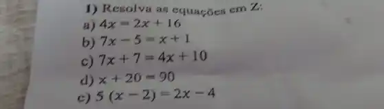 1) Res olva as e em Z:
a) 4x=2x+16
b) 7x-5=x+1
c) 7x+7=4x+10
d) x+20=90
c) 5(x-2)=2x-4