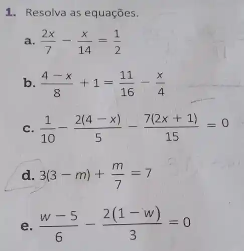 1. Resolva as equ acoe S.
a (2x)/(7)-(x)/(14)=(1)/(2)
(4-x)/(8)+1=(11)/(16)-(x)/(4)
c (1)/(10)-(2(4-x))/(5)-(7(2x+1))/(15)=0
đ 3(3-m)+(m)/(7)=7
e (w-5)/(6)-(2(1-w))/(3)=0