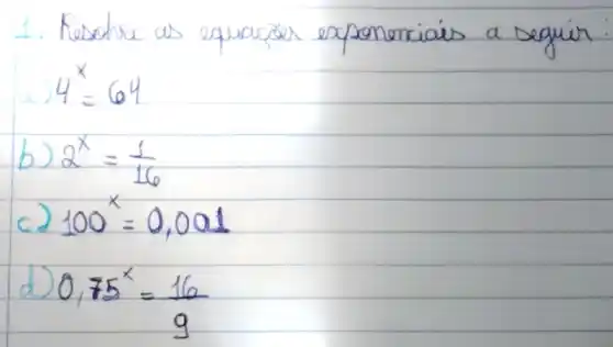 1. Resolva as equacóer exponenciais a seguir:
[
4^x=64
]
b) 2^x=(1)/(16) 
c) 100^x=0,001 
d) 0,75^x=(16)/(9)