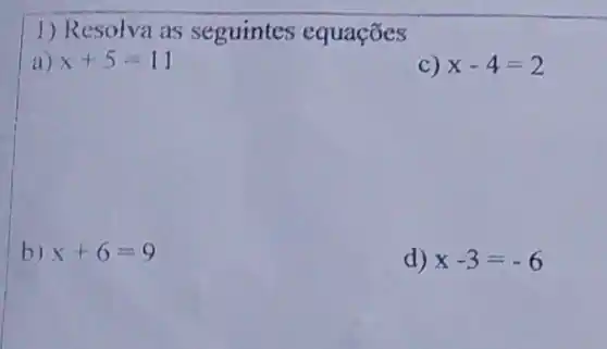 1) Resolva as seguintes equaçōes
a) x+5=11
C) x-4=2
b) x+6=9
d) x-3=-6