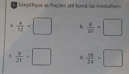 1. Simplifique as frações até tomá-las irredutiveis.
a (4)/(12)=square 
b (8)/(20)=
C (9)/(21)=square 
d (18)/(24)=